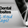 Do Dental Websites Still Need Blogs? - Dental Marketing with AI - My Social Practice - Helping dental practices find new patients dental website blogs