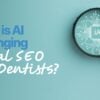 How Is AI Changing Local SEO for Dentists? - My Social Practice - Helping dental practices find new patients local seo for dentists